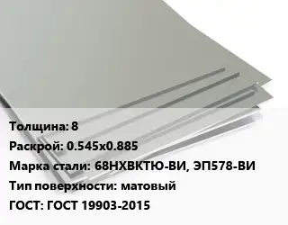 Лист нержавеющий 8 0.545х0.885 Сталь: 68НХВКТЮ-ВИ, ЭП578-ВИ Тип:матовый ГОСТ 19903-2015
